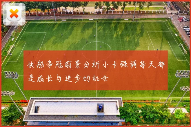快船争冠前景分析小卡强调每天都是成长与进步的机会