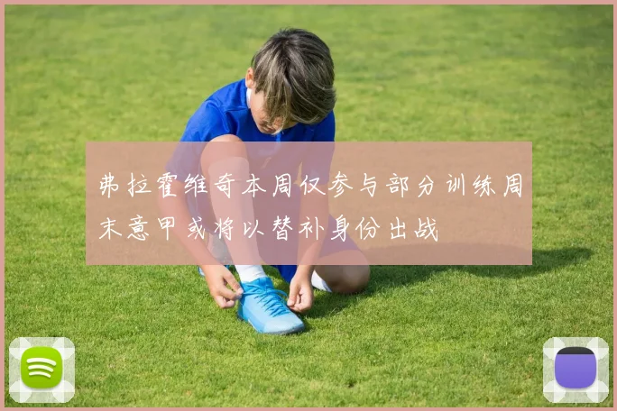 弗拉霍维奇本周仅参与部分训练周末意甲或将以替补身份出战