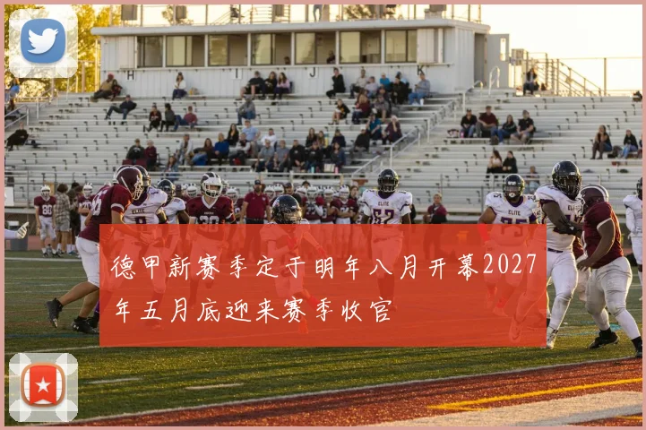 德甲新赛季定于明年八月开幕2027年五月底迎来赛季收官