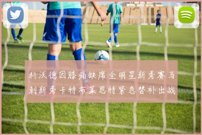 科沃德因膝痛缺席全明星新秀赛马刺新秀卡特布莱恩特紧急替补出战