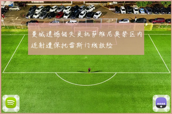 曼城遗憾错失良机萨维尼奥禁区内连射遭保托雷斯门线救险