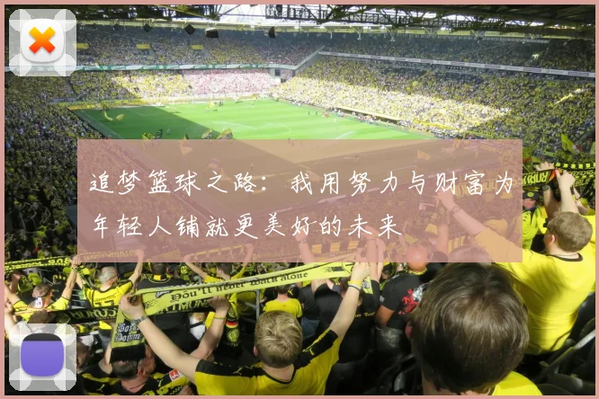 追梦篮球之路：我用努力与财富为年轻人铺就更美好的未来