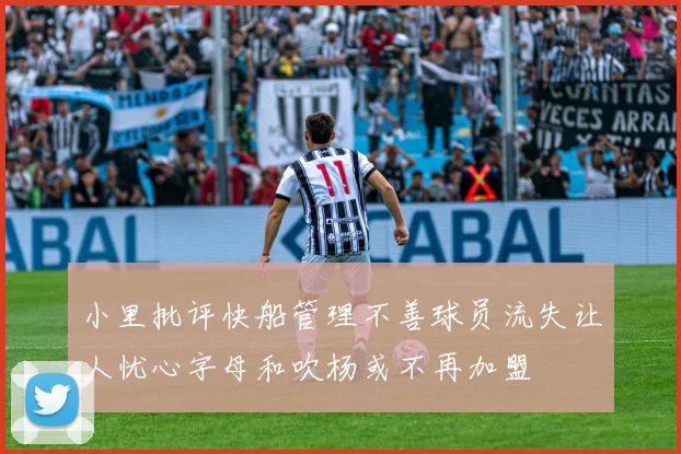 小里批评快船管理不善球员流失让人忧心字母和吹杨或不再加盟