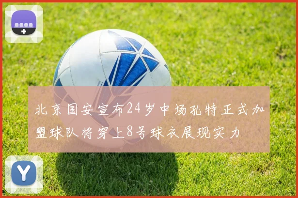 北京国安宣布24岁中场孔特正式加盟球队将穿上8号球衣展现实力