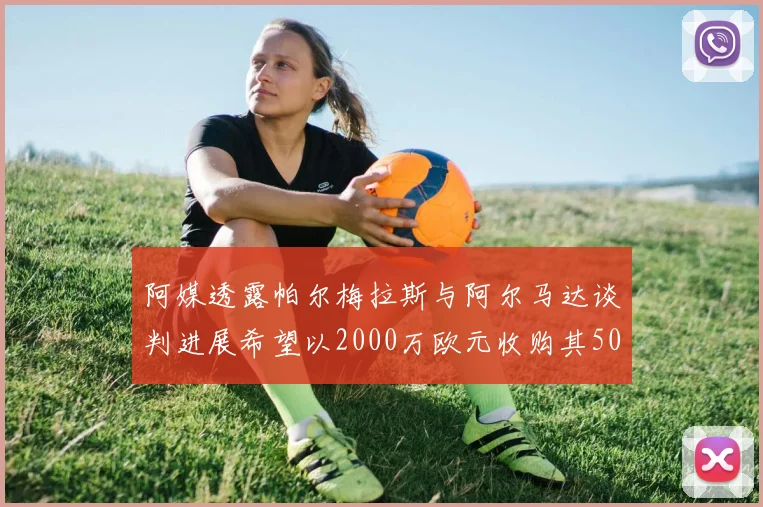 阿媒透露帕尔梅拉斯与阿尔马达谈判进展希望以2000万欧元收购其50所有权