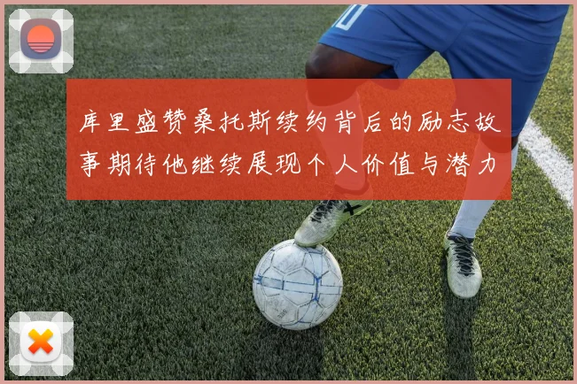 库里盛赞桑托斯续约背后的励志故事期待他继续展现个人价值与潜力