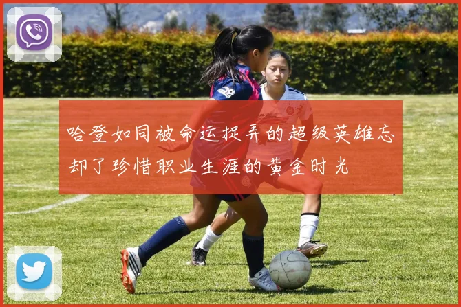 哈登如同被命运捉弄的超级英雄忘却了珍惜职业生涯的黄金时光