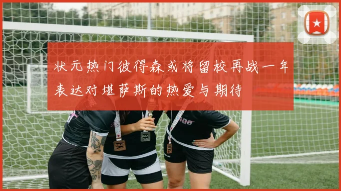 状元热门彼得森或将留校再战一年表达对堪萨斯的热爱与期待