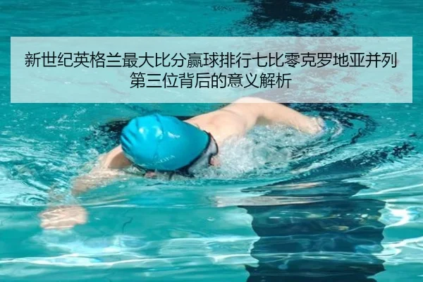 新世纪英格兰最大比分赢球排行七比零克罗地亚并列第三位背后的意义解析 - hth